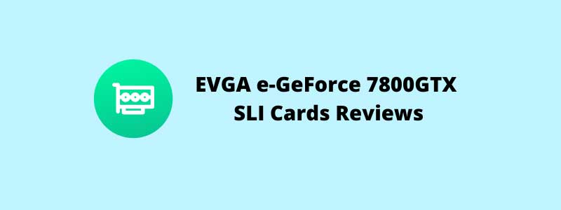 EVGA e-GeForce 7800GTX SLI 256MB Cards Reviews