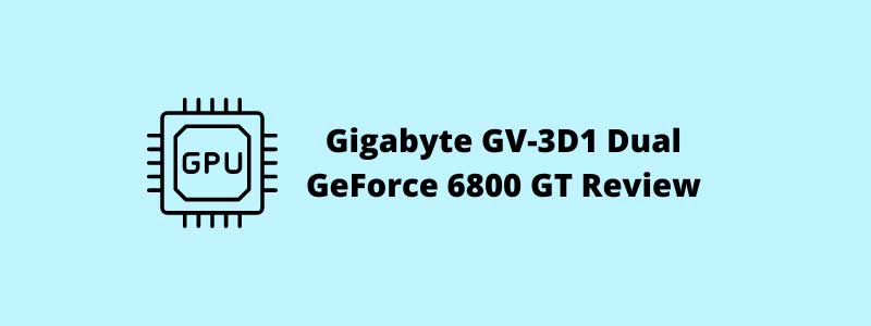 Gigabyte GV-3D1 Dual GeForce 6800 GT Review